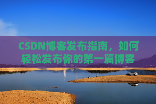 CSDN博客发布指南，如何轻松发布你的第一篇博客